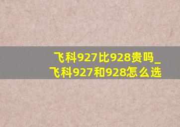 飞科927比928贵吗_飞科927和928怎么选