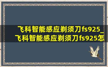 飞科智能感应剃须刀fs925_飞科智能感应剃须刀fs925怎么清理