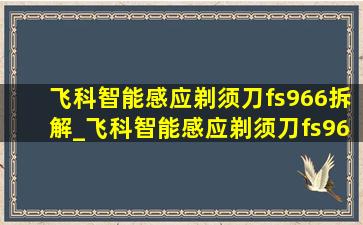 飞科智能感应剃须刀fs966拆解_飞科智能感应剃须刀fs968怎么样