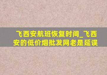 飞西安航班恢复时间_飞西安的(低价烟批发网)老是延误