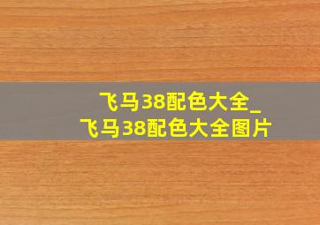 飞马38配色大全_飞马38配色大全图片