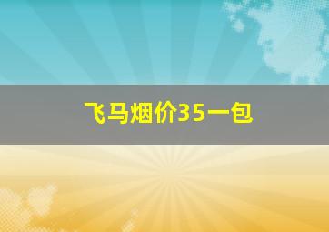 飞马烟价35一包