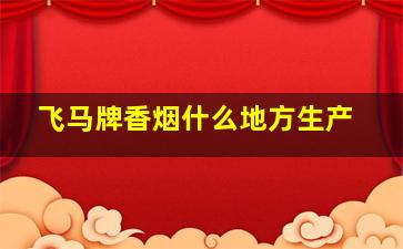 飞马牌香烟什么地方生产