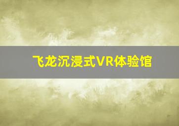 飞龙沉浸式VR体验馆