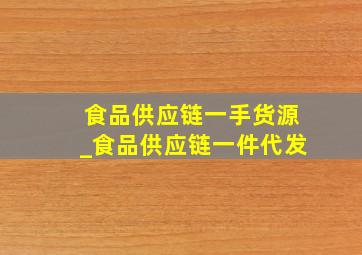 食品供应链一手货源_食品供应链一件代发