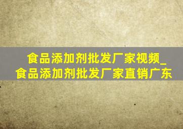 食品添加剂批发厂家视频_食品添加剂批发厂家直销广东