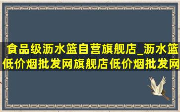 食品级沥水篮自营旗舰店_沥水篮(低价烟批发网)旗舰店(低价烟批发网)