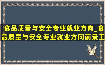 食品质量与安全专业就业方向_食品质量与安全专业就业方向前景工资