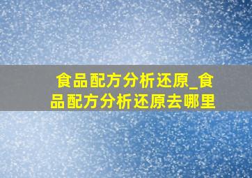 食品配方分析还原_食品配方分析还原去哪里