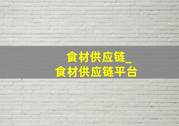 食材供应链_食材供应链平台