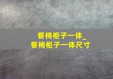 餐椅柜子一体_餐椅柜子一体尺寸