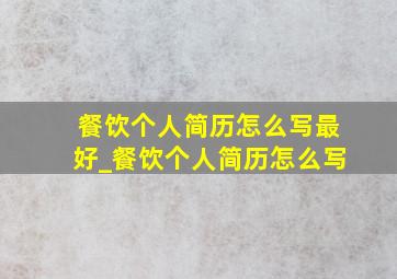 餐饮个人简历怎么写最好_餐饮个人简历怎么写