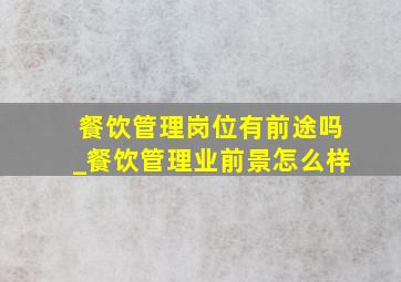 餐饮管理岗位有前途吗_餐饮管理业前景怎么样