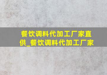 餐饮调料代加工厂家直供_餐饮调料代加工厂家