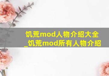 饥荒mod人物介绍大全_饥荒mod所有人物介绍