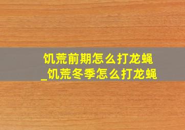 饥荒前期怎么打龙蝇_饥荒冬季怎么打龙蝇