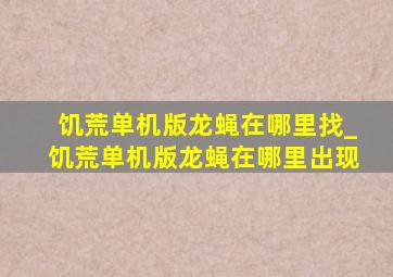 饥荒单机版龙蝇在哪里找_饥荒单机版龙蝇在哪里出现