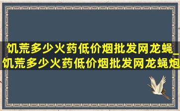 饥荒多少火药(低价烟批发网)龙蝇_饥荒多少火药(低价烟批发网)龙蝇炮台