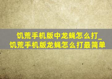 饥荒手机版中龙蝇怎么打_饥荒手机版龙蝇怎么打最简单