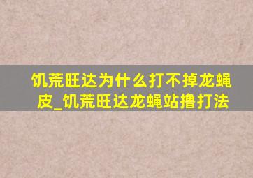 饥荒旺达为什么打不掉龙蝇皮_饥荒旺达龙蝇站撸打法