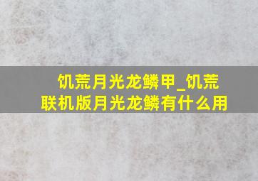 饥荒月光龙鳞甲_饥荒联机版月光龙鳞有什么用