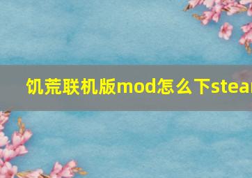 饥荒联机版mod怎么下steam