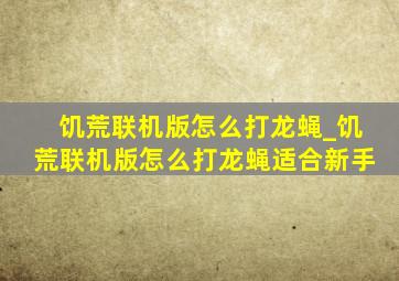 饥荒联机版怎么打龙蝇_饥荒联机版怎么打龙蝇适合新手