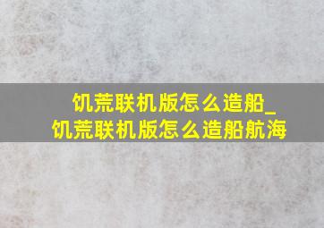 饥荒联机版怎么造船_饥荒联机版怎么造船航海