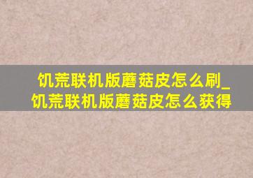 饥荒联机版蘑菇皮怎么刷_饥荒联机版蘑菇皮怎么获得