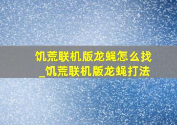 饥荒联机版龙蝇怎么找_饥荒联机版龙蝇打法