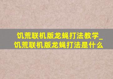 饥荒联机版龙蝇打法教学_饥荒联机版龙蝇打法是什么