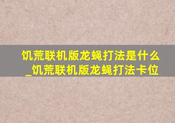 饥荒联机版龙蝇打法是什么_饥荒联机版龙蝇打法卡位