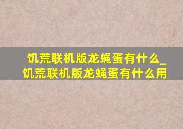 饥荒联机版龙蝇蛋有什么_饥荒联机版龙蝇蛋有什么用