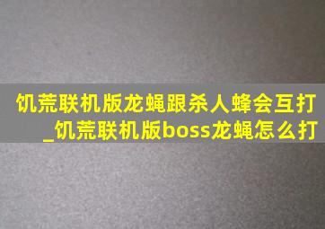 饥荒联机版龙蝇跟杀人蜂会互打_饥荒联机版boss龙蝇怎么打