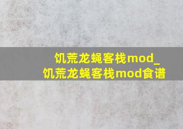 饥荒龙蝇客栈mod_饥荒龙蝇客栈mod食谱