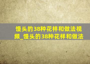 馒头的38种花样和做法视频_馒头的38种花样和做法