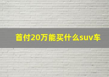 首付20万能买什么suv车