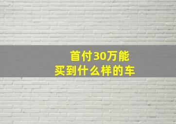 首付30万能买到什么样的车