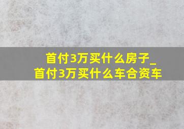 首付3万买什么房子_首付3万买什么车合资车