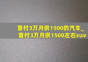 首付3万月供1500的汽车_首付3万月供1500左右suv