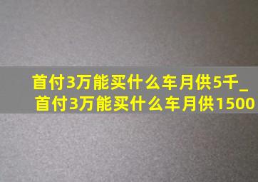 首付3万能买什么车月供5千_首付3万能买什么车月供1500