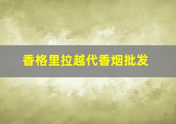 香格里拉越代香烟批发