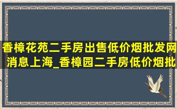 香樟花苑二手房出售(低价烟批发网)消息上海_香樟园二手房(低价烟批发网)出售