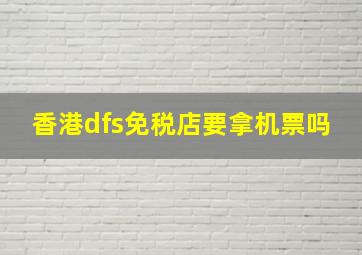 香港dfs免税店要拿机票吗