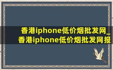 香港iphone(低价烟批发网)_香港iphone(低价烟批发网)报价