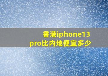 香港iphone13pro比内地便宜多少