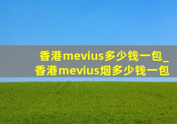 香港mevius多少钱一包_香港mevius烟多少钱一包