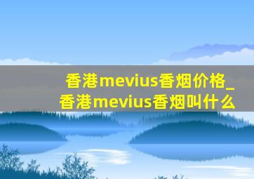 香港mevius香烟价格_香港mevius香烟叫什么