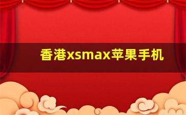 香港xsmax苹果手机