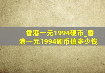 香港一元1994硬币_香港一元1994硬币值多少钱